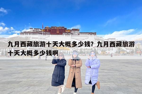 九月西藏旅游十天大概多少钱？九月西藏旅游十天大概多少钱啊
