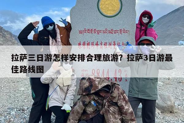 拉萨三日游怎样安排合理旅游？拉萨3日游最佳路线图