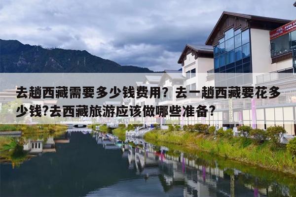 去趟西藏需要多少钱费用？去一趟西藏要花多少钱?去西藏旅游应该做哪些准备?