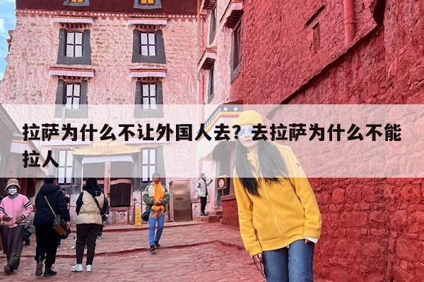 拉萨为什么不让外国人去？去拉萨为什么不能拉人