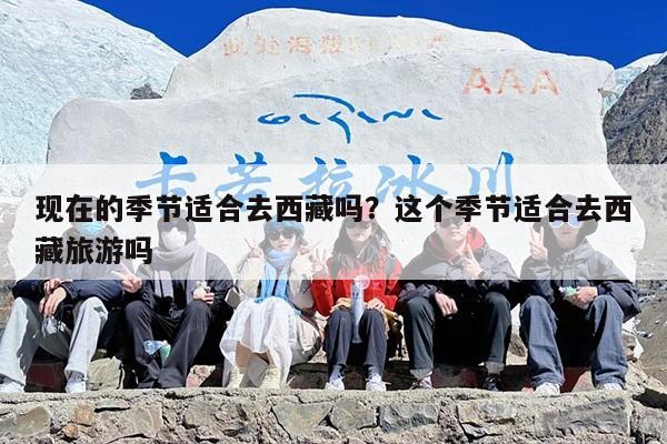 现在的季节适合去西藏吗？这个季节适合去西藏旅游吗