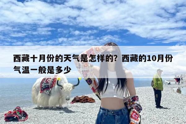 西藏十月份的天气是怎样的？西藏的10月份气温一般是多少