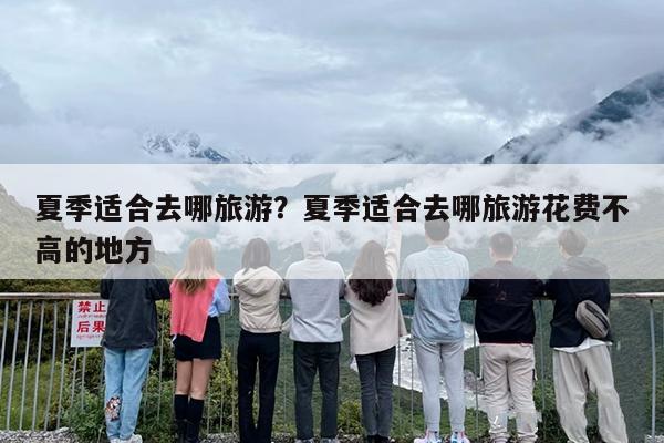 夏季适合去哪旅游？夏季适合去哪旅游花费不高的地方