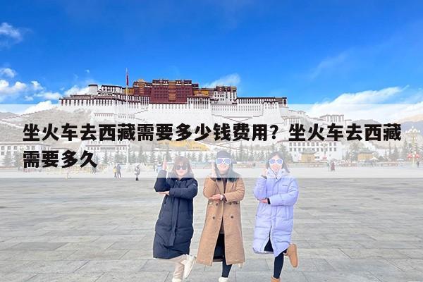 坐火车去西藏需要多少钱费用？坐火车去西藏需要多久
