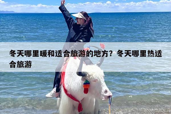 冬天哪里暖和适合旅游的地方？冬天哪里热适合旅游