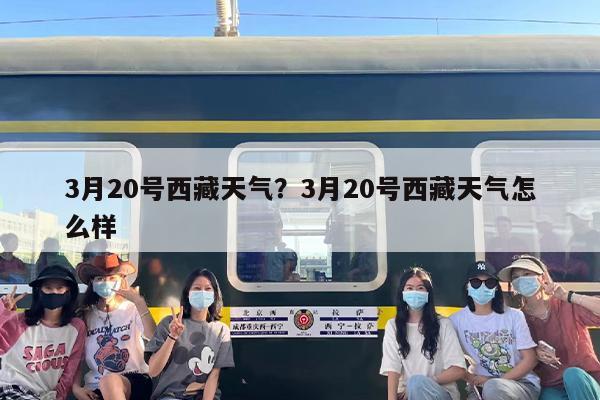3月20号西藏天气？3月20号西藏天气怎么样
