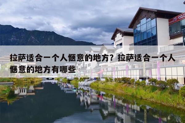 拉萨适合一个人惬意的地方？拉萨适合一个人惬意的地方有哪些