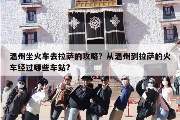 温州坐火车去拉萨的攻略？从温州到拉萨的火车经过哪些车站?
