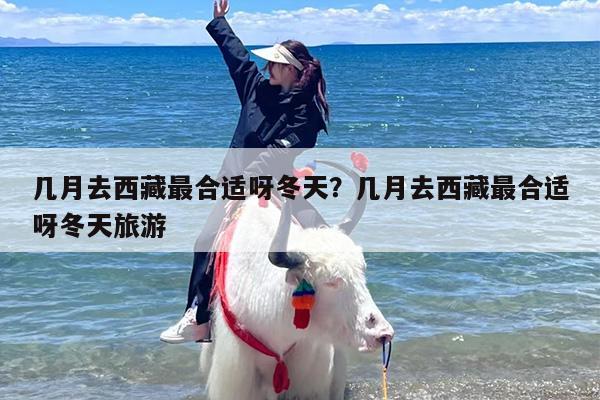 几月去西藏最合适呀冬天？几月去西藏最合适呀冬天旅游
