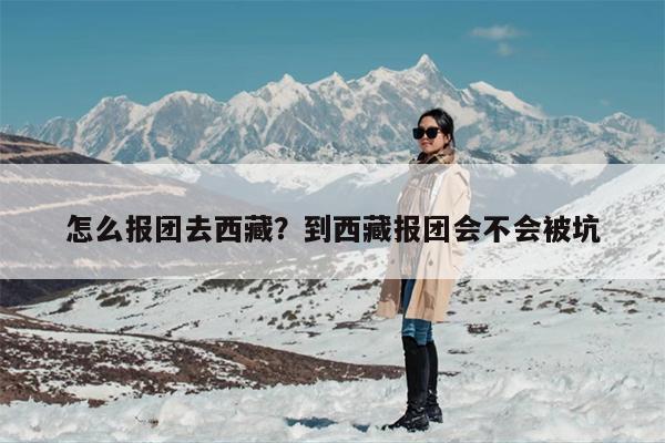 怎么报团去西藏？到西藏报团会不会被坑