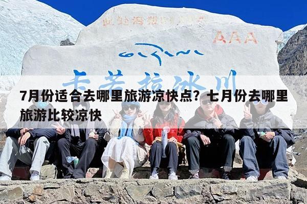 7月份适合去哪里旅游凉快点？七月份去哪里旅游比较凉快