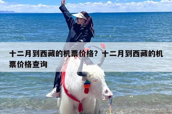十二月到西藏的机票价格？十二月到西藏的机票价格查询