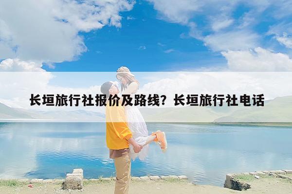 长垣旅行社报价及路线？长垣旅行社电话