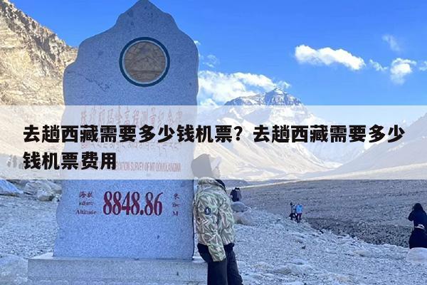 去趟西藏需要多少钱机票？去趟西藏需要多少钱机票费用