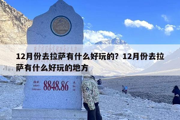 12月份去拉萨有什么好玩的？12月份去拉萨有什么好玩的地方