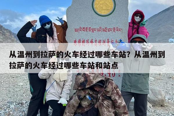 从温州到拉萨的火车经过哪些车站？从温州到拉萨的火车经过哪些车站和站点