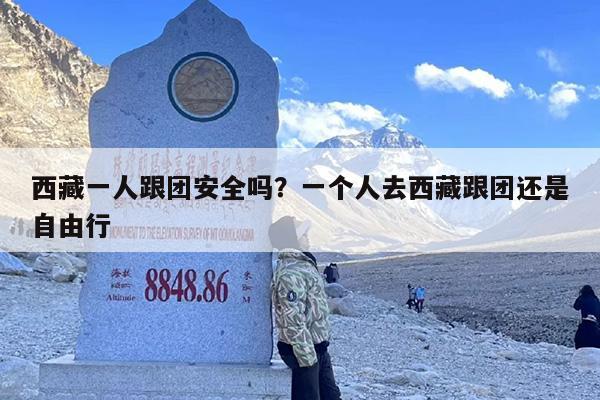西藏一人跟团安全吗？一个人去西藏跟团还是自由行