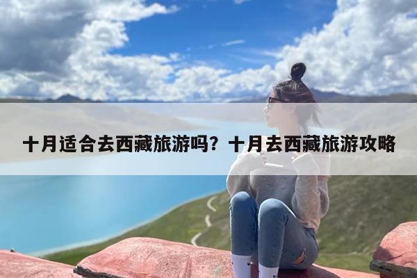 十月适合去西藏旅游吗？十月去西藏旅游攻略-第1张图片