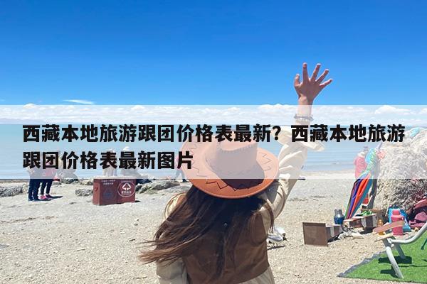 西藏本地旅游跟团价格表最新？西藏本地旅游跟团价格表最新图片