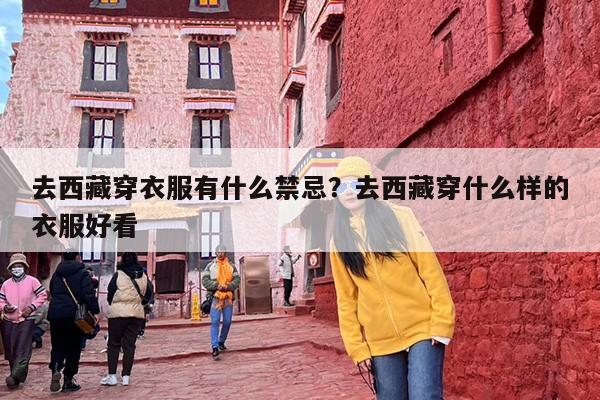 去西藏穿衣服有什么禁忌？去西藏穿什么样的衣服好看