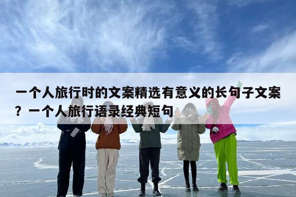 一个人旅行时的文案精选有意义的长句子文案？一个人旅行语录经典短句