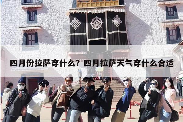 四月份拉萨穿什么？四月拉萨天气穿什么合适
