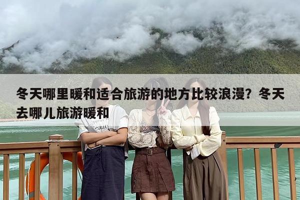 冬天哪里暖和适合旅游的地方比较浪漫？冬天去哪儿旅游暖和