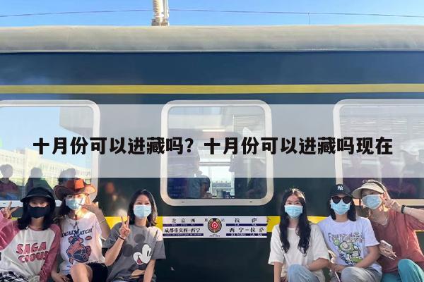 十月份可以进藏吗？十月份可以进藏吗现在