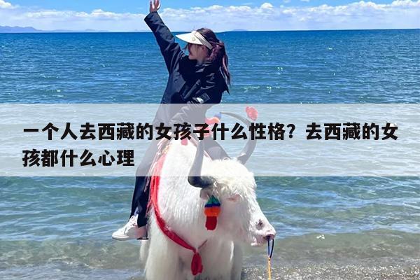 一个人去西藏的女孩子什么性格？去西藏的女孩都什么心理