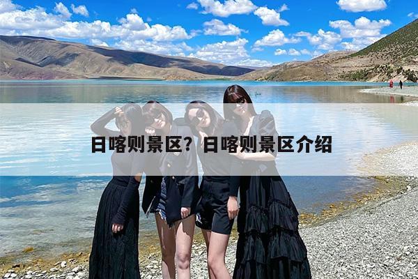 日喀则景区？日喀则景区介绍