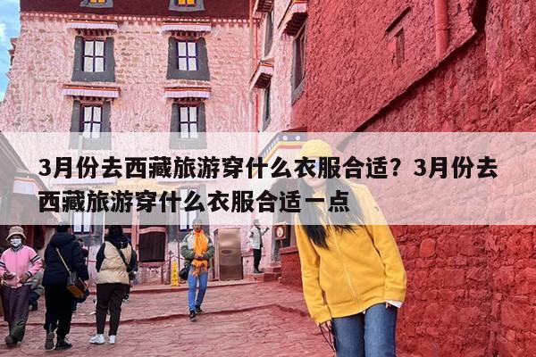 3月份去西藏旅游穿什么衣服合适？3月份去西藏旅游穿什么衣服合适一点