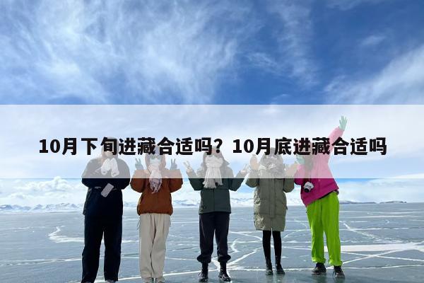 10月下旬进藏合适吗？10月底进藏合适吗