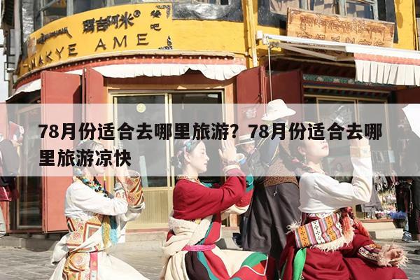 78月份适合去哪里旅游？78月份适合去哪里旅游凉快