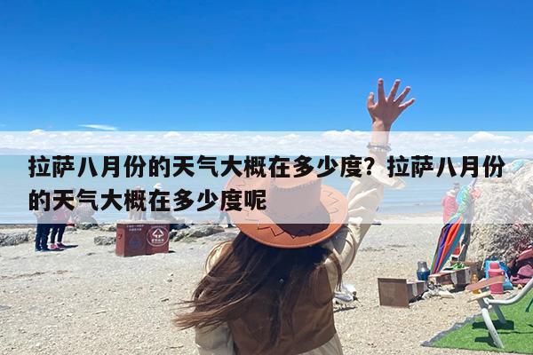 拉萨八月份的天气大概在多少度？拉萨八月份的天气大概在多少度呢