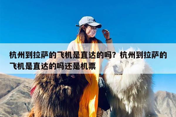 杭州到拉萨的飞机是直达的吗？杭州到拉萨的飞机是直达的吗还是机票