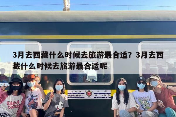 3月去西藏什么时候去旅游最合适？3月去西藏什么时候去旅游最合适呢