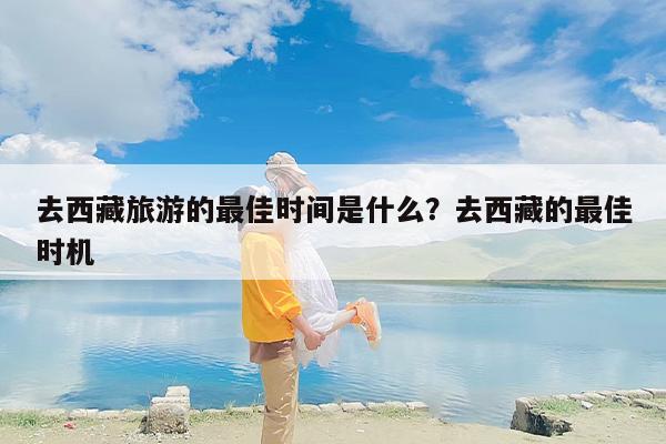 去西藏旅游的最佳时间是什么？去西藏的最佳时机