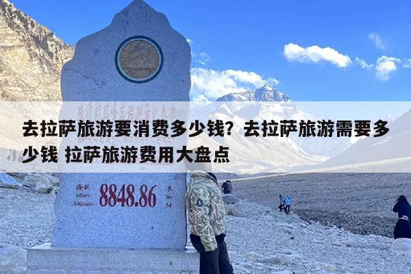去拉萨旅游要消费多少钱？去拉萨旅游需要多少钱 拉萨旅游费用大盘点