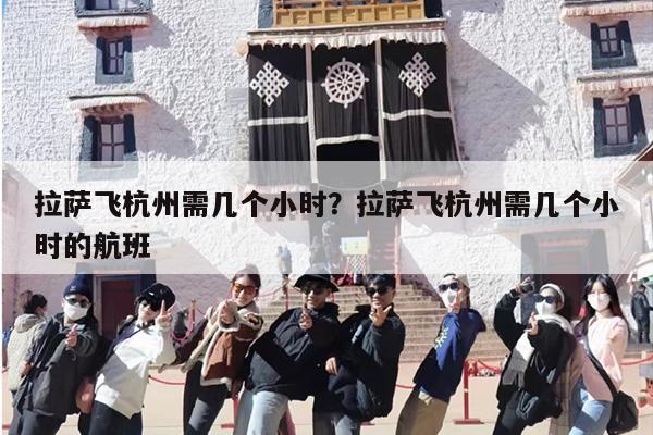 拉萨飞杭州需几个小时？拉萨飞杭州需几个小时的航班