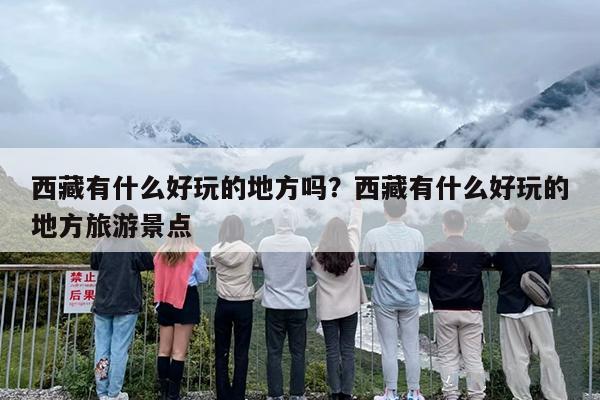 西藏有什么好玩的地方吗？西藏有什么好玩的地方旅游景点