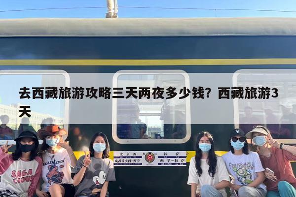 去西藏旅游攻略三天两夜多少钱？西藏旅游3天