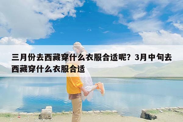 三月份去西藏穿什么衣服合适呢？3月中旬去西藏穿什么衣服合适