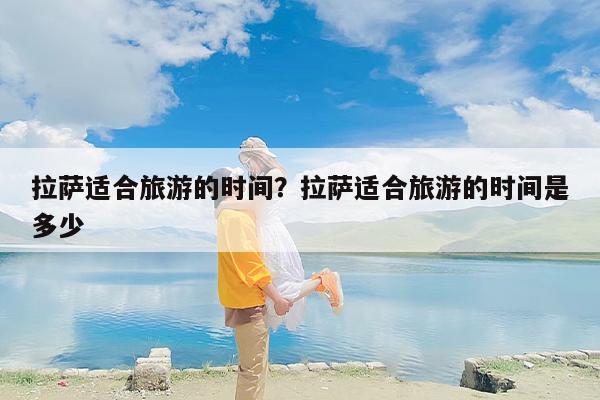 拉萨适合旅游的时间？拉萨适合旅游的时间是多少
