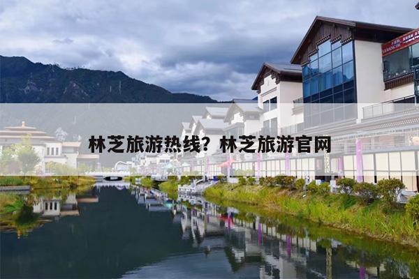 林芝旅游热线？林芝旅游官网