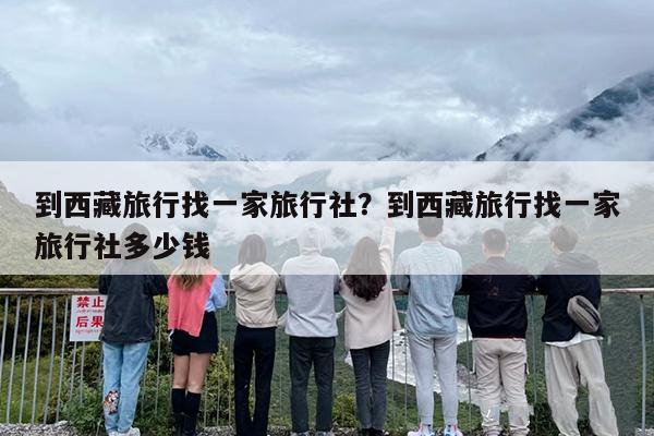 到西藏旅行找一家旅行社？到西藏旅行找一家旅行社多少钱