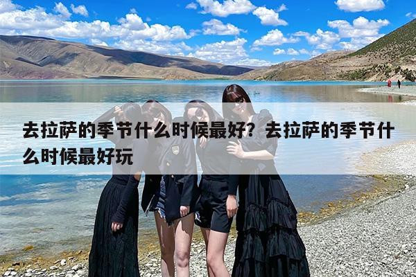 去拉萨的季节什么时候最好？去拉萨的季节什么时候最好玩