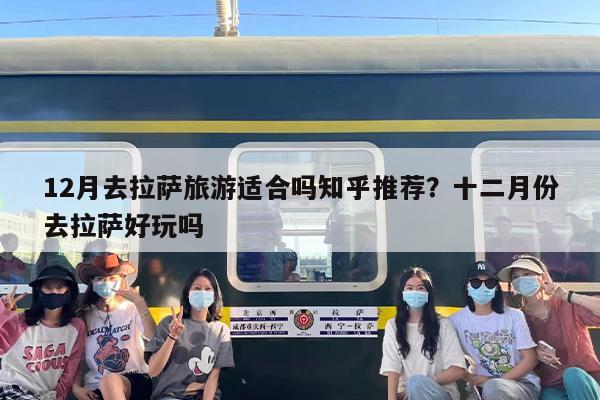 12月去拉萨旅游适合吗知乎推荐？十二月份去拉萨好玩吗