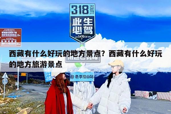 西藏有什么好玩的地方景点？西藏有什么好玩的地方旅游景点