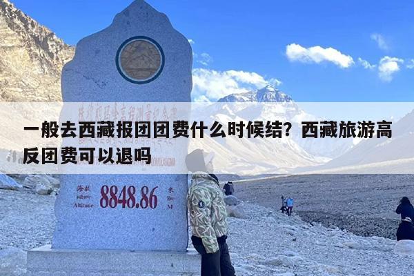 一般去西藏报团团费什么时候结？西藏旅游高反团费可以退吗
