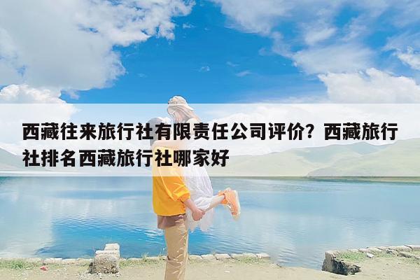 西藏往来旅行社有限责任公司评价？西藏旅行社排名西藏旅行社哪家好